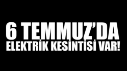 6 Temmuz'da Elektrik Kesintisi Var!