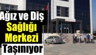 Ağız ve Diş Sağlığı Merkezi Taşınıyor