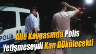 Aile Kavgasında Polis Yetişmeseydi Kan Dökülecekti