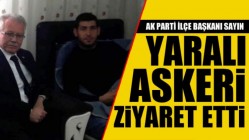 AK Parti İlçe Başkanı İbrahim Sayın'dan yaralı askere ziyaret