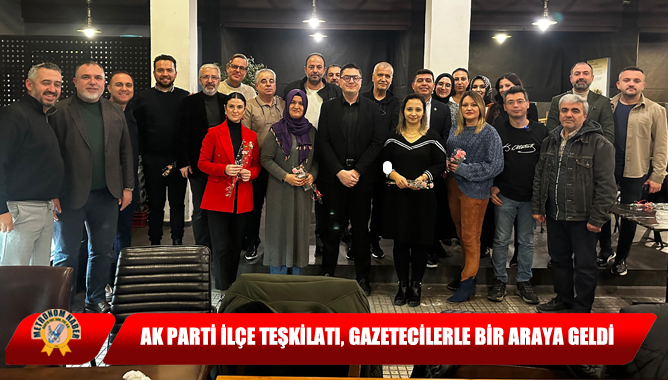 AK Parti İlçe Teşkilatı, Gazetecilerle Bir Araya Geldi