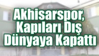 Akhisar Belediyespor, Kapıları Dış Dünyaya Kapattı