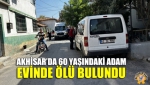 Akhisar’da 60 Yaşındaki Adam Evinde Ölü Bulundu