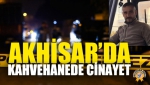 Akhisar’da Kahvehanede Cinayet