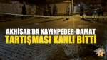 Akhisar’da Kayınpeder-Damat Tartışması Kanlı Bitti