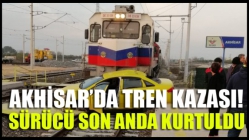 Akhisar’da tren kazası! Sürücü son anda kurtuldu