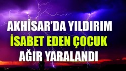 Akhisar’da Yıldırım İsabet Eden Çocuk Ağır Yaralandı