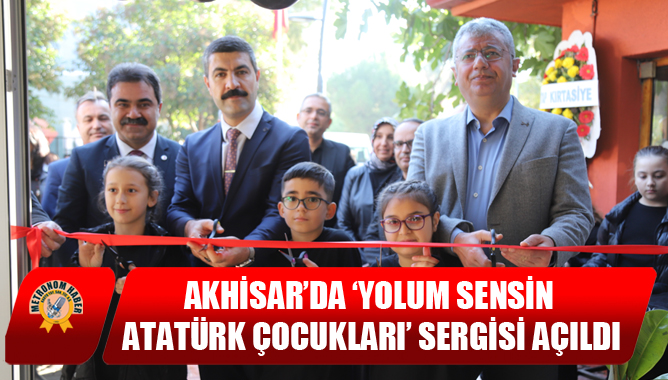 Akhisar’da ‘Yolum Sensin Atatürk Çocukları’ Sergisi Açıldı