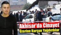 Akhisar'da Cinayet, Üzerine Kurşun Yağdırdılar