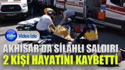 Akhisar'da silahlı saldırı: 2Kişi Hayatını Kaybetti