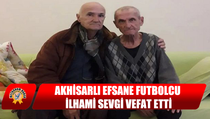 Akhisarlı Efsane Futbolcu İlhami Sevgi Vefat etti