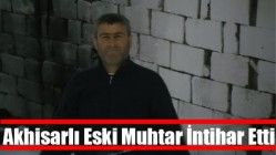 Akhisarlı Eski Muhtar İntihar Etti