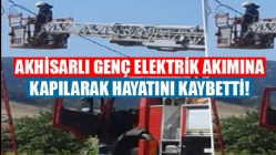 Akhisarlı genç elektrik akımına kapılarak hayatını kaybetti!