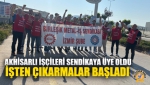 Akhisarlı İşçileri Sendikaya Üye Oldu, İşten Çıkarmalar Başladı