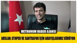 Arslan; Stoper Ve Santrafor İçin Arayışlarımız Sürüyor