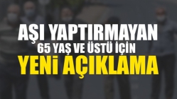 Aşı Yaptırmayan 65 Yaş ve Üstü Vatandaşlar için Yeni Açıklama