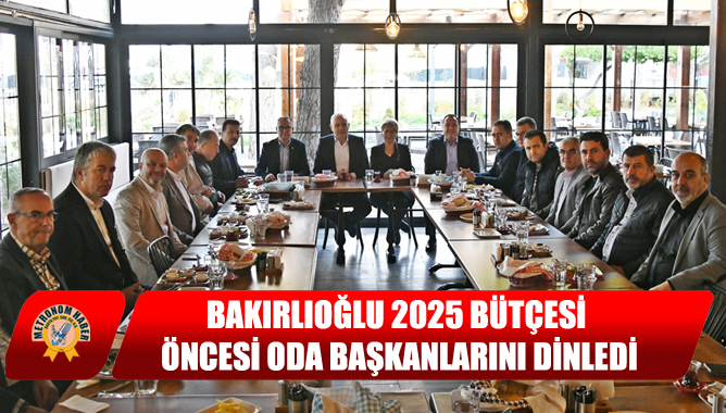 Bakırlıoğlu 2025 Bütçesi Öncesi Oda Başkanlarını Dinledi