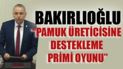 Bakırlıoğlu; Pamuk Üreticisine Destekleme Primi Oyunu