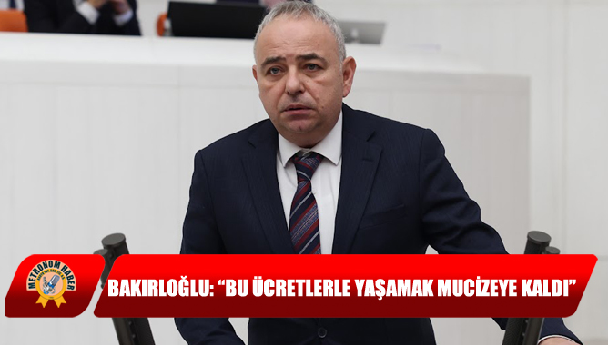 Bakırloğlu: “Bu Ücretlerle Yaşamak Mucizeye Kaldı”