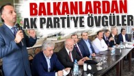 Balkanlardan AK Parti’ye Övgüler