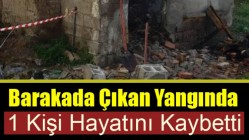 Barakada Çıkan Yangında 1 Kişi Hayatını Kaybetti