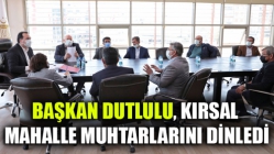 Başkan Dutlulu, kırsal mahalle muhtarlarını dinledi