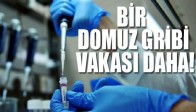 BİR DOMUZ GRİBİ VAKASI DAHA!