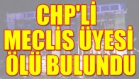 CHP'Lİ MECLİS ÜYESİ ÖLÜ BULUNDU