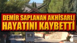 Demir Saplanan Akhisarlı Hayatını Kaybetti