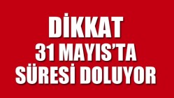 Dikkat 31 Mayıs’ta Süresi Doluyor