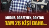 Doktor, Öğretmen, Müdür! Tam 26 Gözaltı