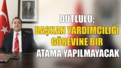 Dutlulu; Başkan Yardımcılığı Görevine Bir Atama Yapılmayacak