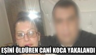 EŞİNİ ÖLDÜREN CANİ KOCA YAKALANDI