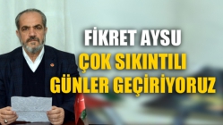 Fikret Aysu, Çok Sıkıntılı Günler Geçiriyoruz