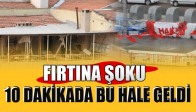 Fırtına Şoku! 10 Dakikada Bu Hale Geldi