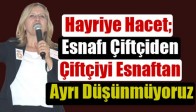 Hayriye Hacet; Esnafı Çiftçiden, Çiftçiyi Esnaftan Ayrı Düşünmüyoruz