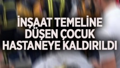 İnşaat temeline düşen çocuk hastaneye kaldırıldı