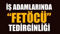 İşadamlarında FETÖ'cü tedirginliği