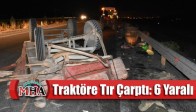 İşçileri Taşıyan Traktöre Tır Çarptı: 6 Yaralı