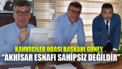 Kahveciler Odası Başkanı Güney; “Akhisar Esnafı Sahipsiz Değildir”