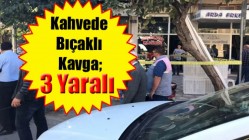 Kahvede Bıçaklı Kavga; 3 Yaralı