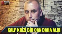 Kalp krizi bir can daha aldı