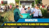 MANİSA'DA 16 YAŞINDAKİ GENÇ OTLUK ALANDA ÖLÜ BULUNDU