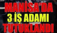 Manisa'da 3 İş Adamı Tutuklandı