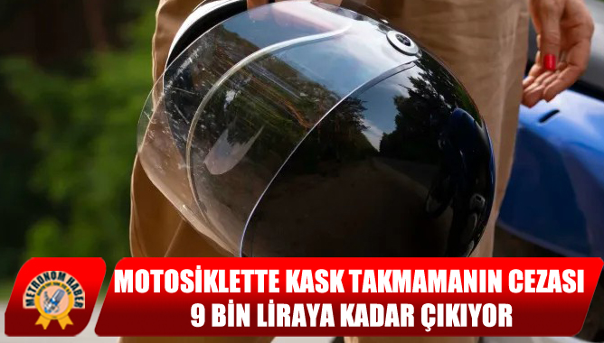 Motosiklette Kask Takmamanın Cezası 9 Bin Liraya Kadar Çıkıyor