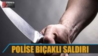 Polise Bıçaklı Saldırı