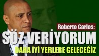 Roberto Carlos, “Söz Veriyorum, Daha İyi Yerlere Geleceğiz”