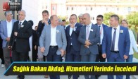 Sağlık Bakan Akdağ, Hizmetleri Yerinde İnceledi