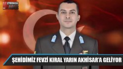 Şehidimiz Fevzi Kıral yarın Akhisar’a geliyor