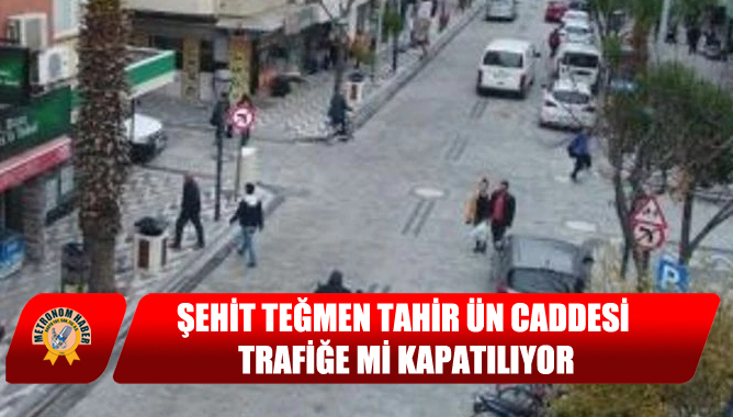 Şehit Teğmen Tahir Ün Caddesi Trafiğe Mi Kapatılıyor?